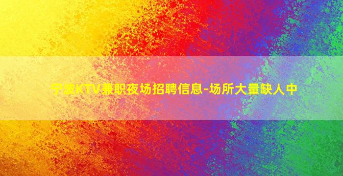 宁波KTV兼职夜场招聘信息-场所大量缺人中